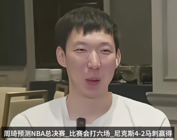 周琦预测NBA总决赛_比赛会打六场_尼克斯4-2马刺赢得总冠军