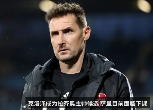 克洛泽成为拉齐奥主帅候选 萨里目前面临下课